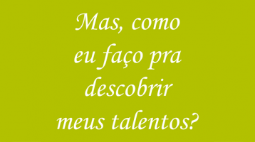 Mas, como eu faço para descobrir meus talentos?